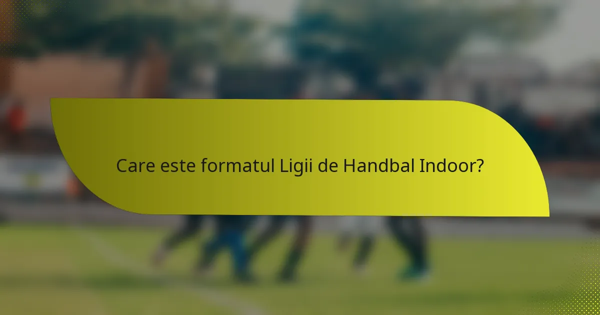 Care este formatul Ligii de Handbal Indoor?