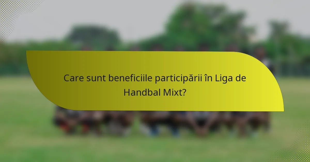 Care sunt beneficiile participării în Liga de Handbal Mixt?