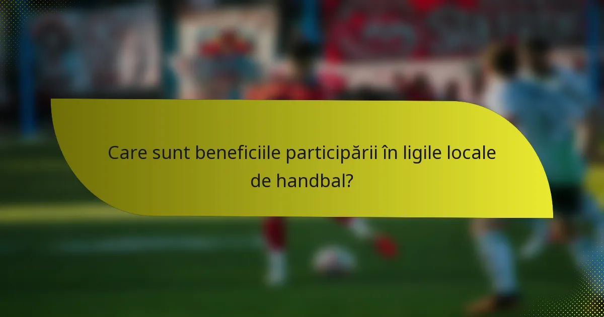 Care sunt beneficiile participării în ligile locale de handbal?