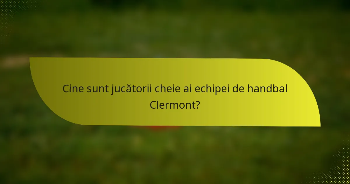 Cine sunt jucătorii cheie ai echipei de handbal Clermont?