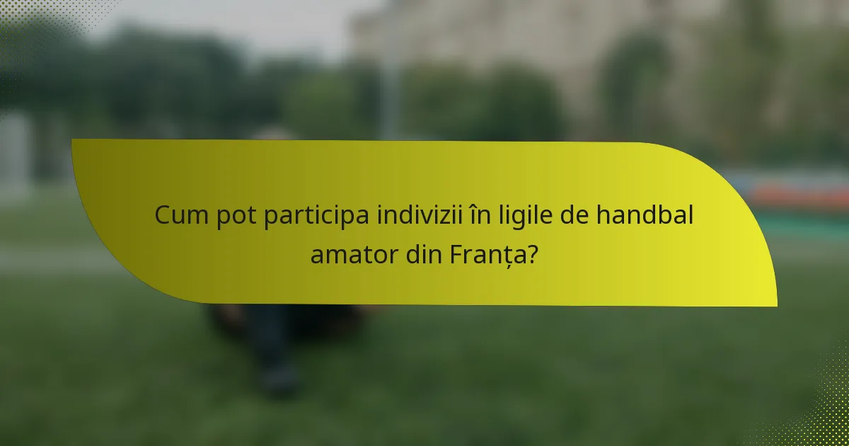 Cum pot participa indivizii în ligile de handbal amator din Franța?