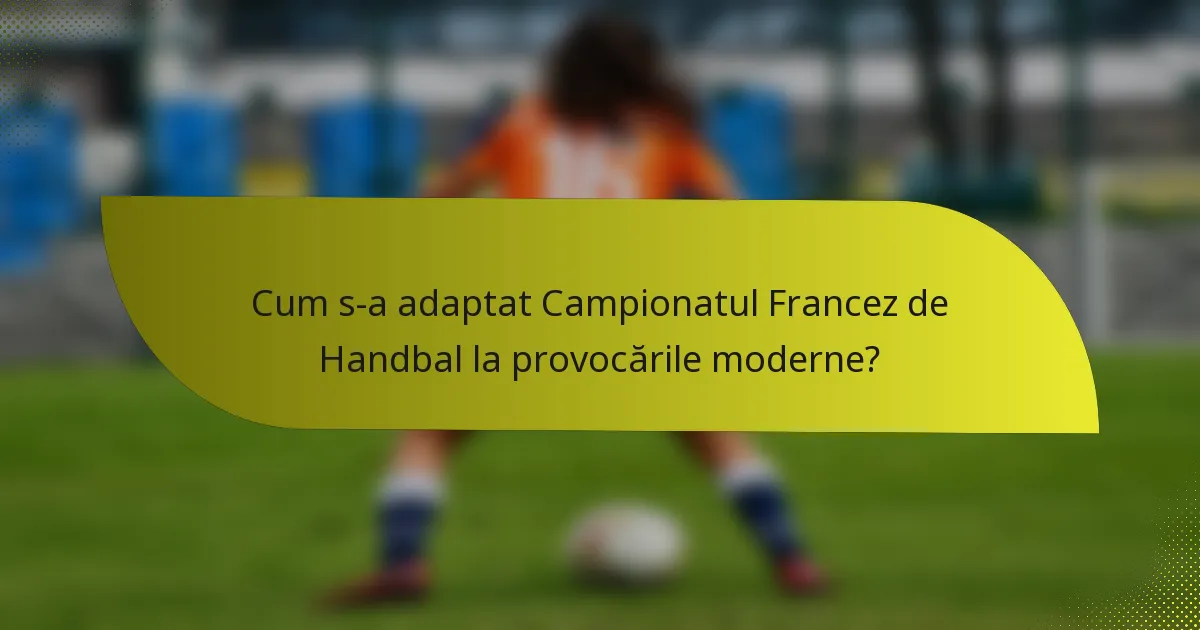 Cum s-a adaptat Campionatul Francez de Handbal la provocările moderne?