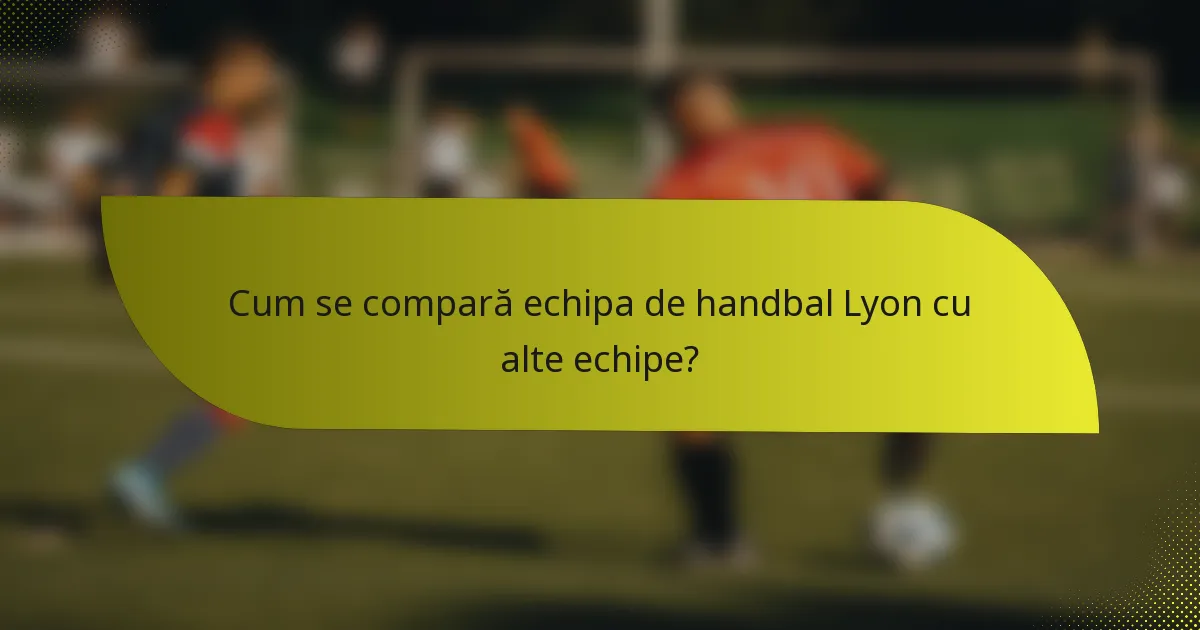 Cum se compară echipa de handbal Lyon cu alte echipe?