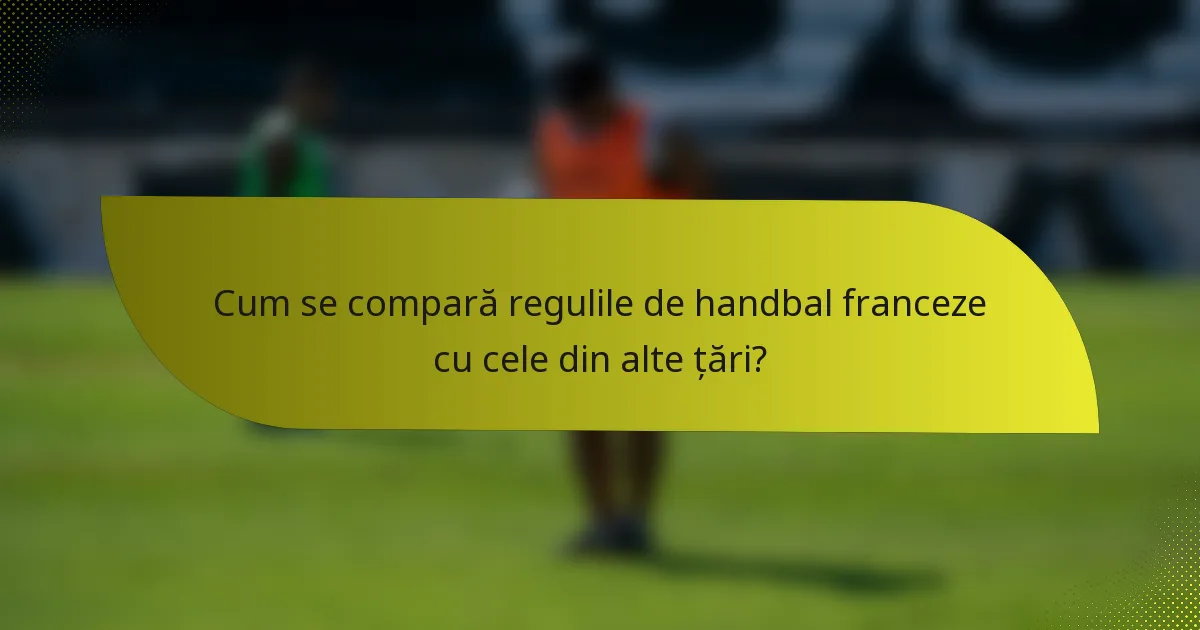 Cum se compară regulile de handbal franceze cu cele din alte țări?
