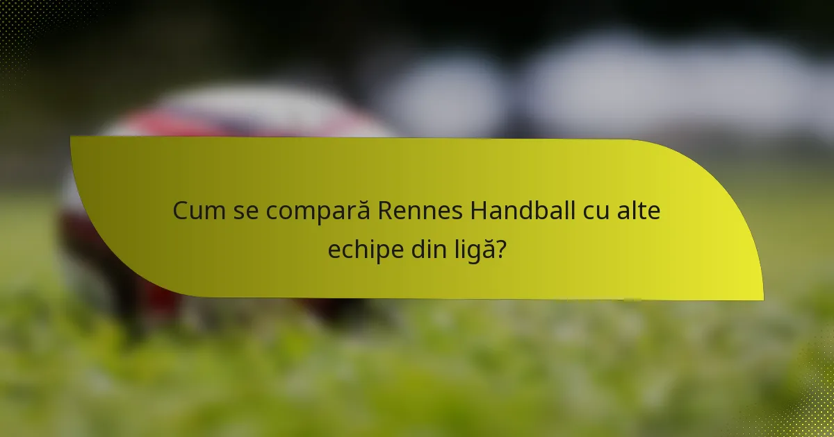 Cum se compară Rennes Handball cu alte echipe din ligă?