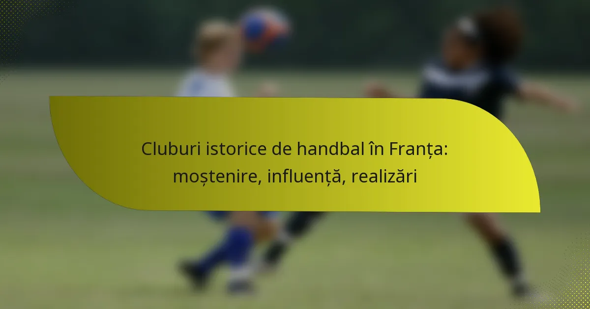 Cluburi istorice de handbal în Franța: moștenire, influență, realizări