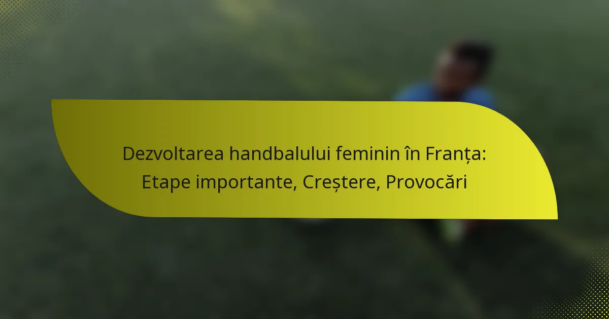 Dezvoltarea handbalului feminin în Franța: Etape importante, Creștere, Provocări