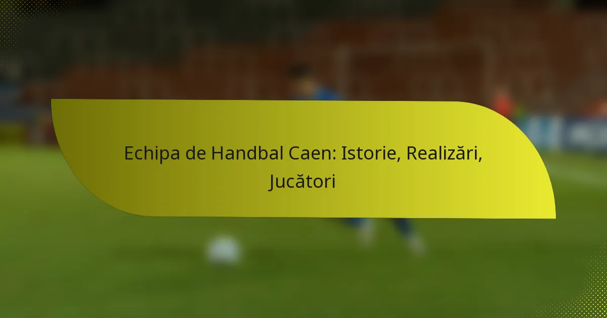 Echipa de Handbal Caen: Istorie, Realizări, Jucători