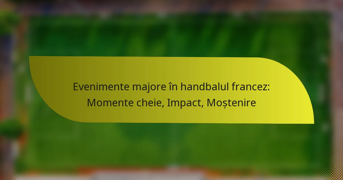 Evenimente majore în handbalul francez: Momente cheie, Impact, Moștenire