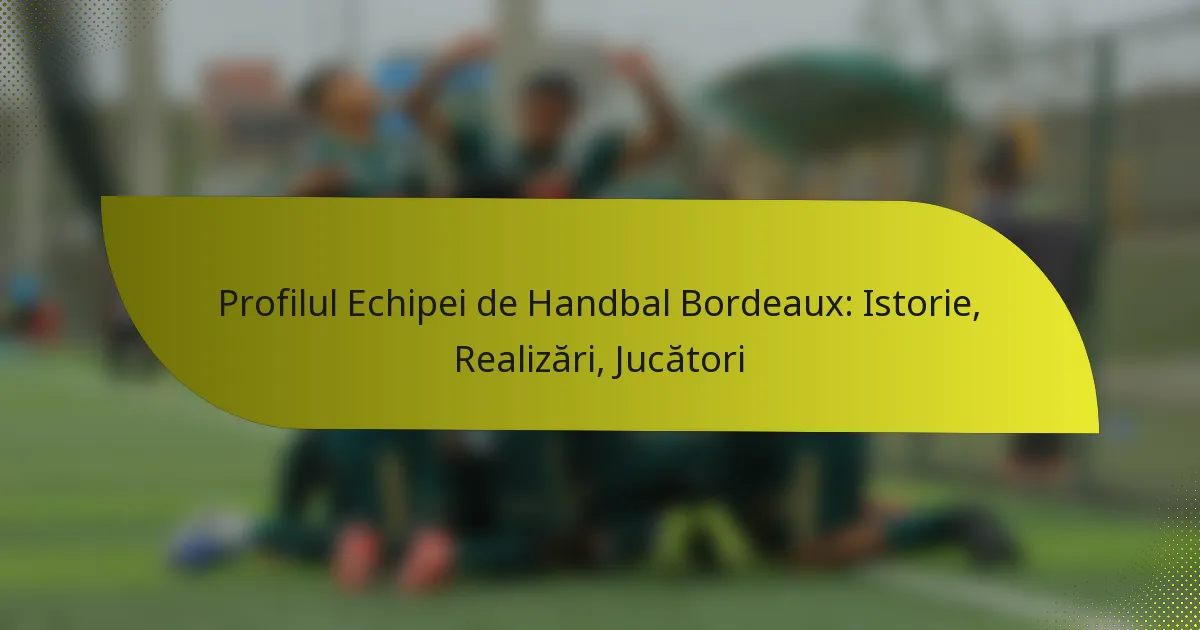 Profilul Echipei de Handbal Bordeaux: Istorie, Realizări, Jucători