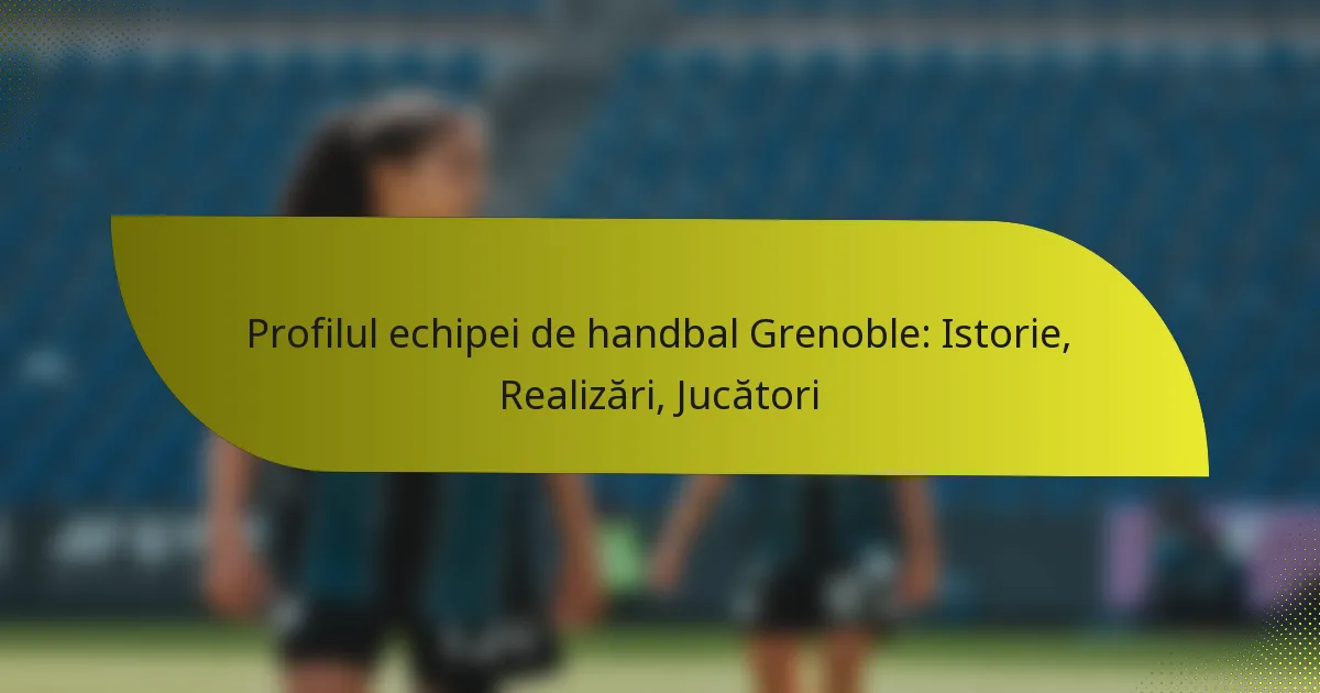 Profilul echipei de handbal Grenoble: Istorie, Realizări, Jucători