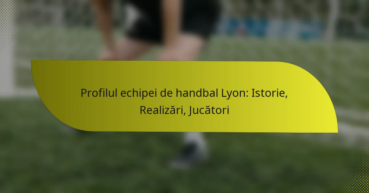 Profilul echipei de handbal Lyon: Istorie, Realizări, Jucători