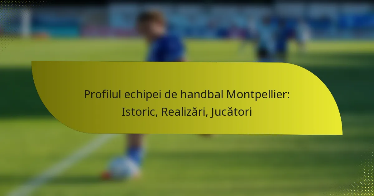 Profilul echipei de handbal Montpellier: Istoric, Realizări, Jucători