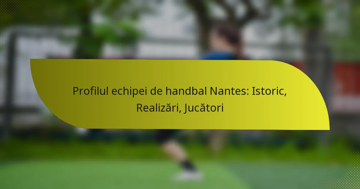 Profilul echipei de handbal Nantes: Istoric, Realizări, Jucători