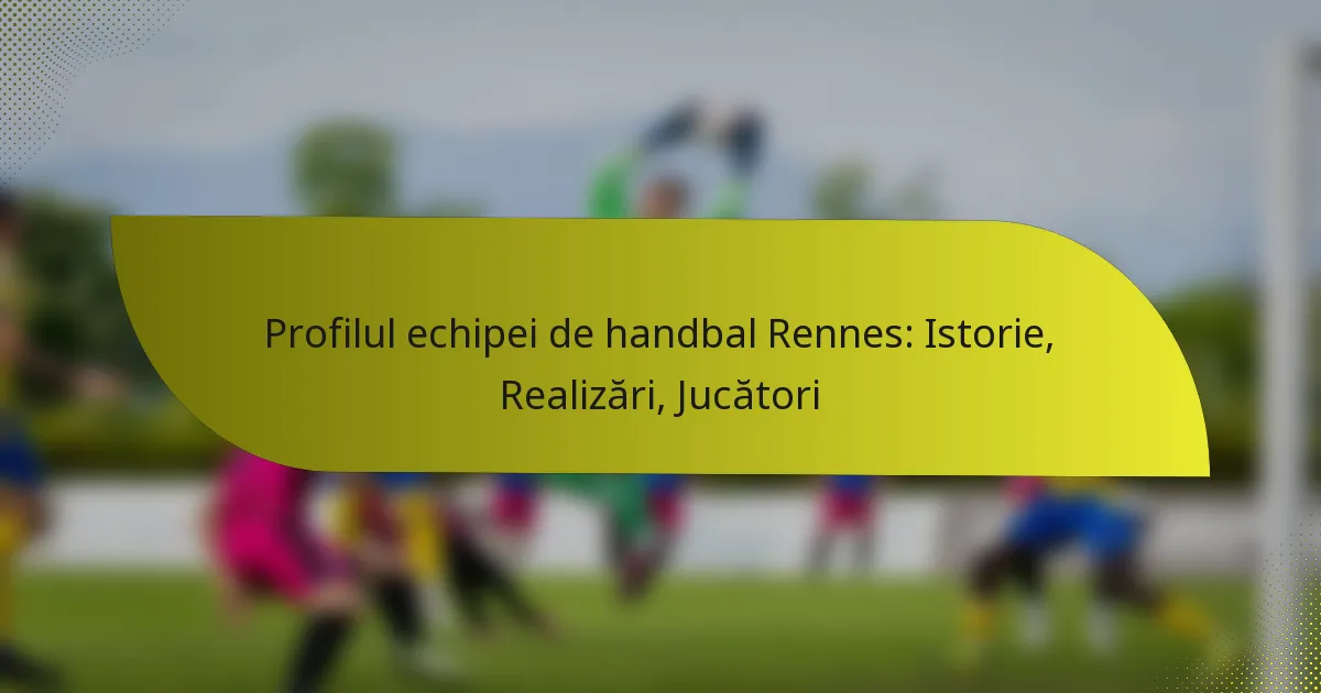 Profilul echipei de handbal Rennes: Istorie, Realizări, Jucători