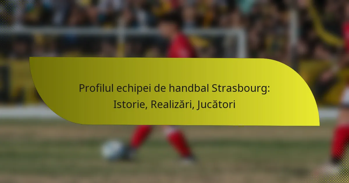 Profilul echipei de handbal Strasbourg: Istorie, Realizări, Jucători